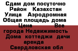 Сдам дом посуточно › Район ­ Казахстан › Улица ­ Аэродромная › Общая площадь дома ­ 60 › Цена ­ 4 000 - Все города Недвижимость » Дома, коттеджи, дачи аренда   . Свердловская обл.,Ревда г.